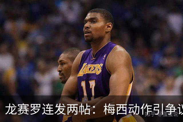 龙赛罗连发两帖：梅西动作引争议，若被红牌罚下比赛走势必将改变